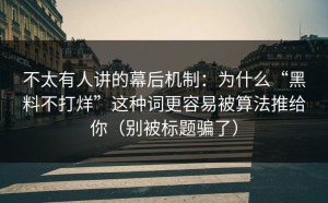 不太有人讲的幕后机制：为什么“黑料不打烊”这种词更容易被算法推给你（别被标题骗了）