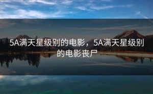 5A满天星级别的电影，5A满天星级别的电影丧尸