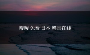 暖暖 免费 日本 韩国在线