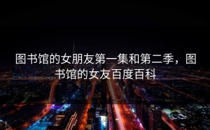 图书馆的女朋友第一集和第二季，图书馆的女友百度百科