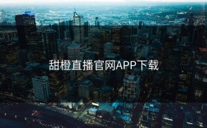 甜橙直播官网APP下载