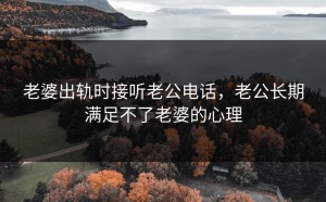 老婆出轨时接听老公电话，老公长期满足不了老婆的心理