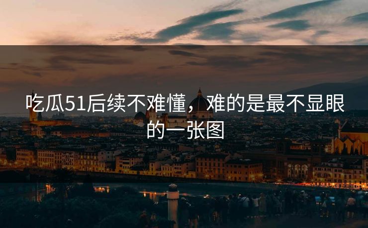 吃瓜51后续不难懂，难的是最不显眼的一张图