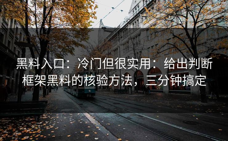 黑料入口：冷门但很实用：给出判断框架黑料的核验方法，三分钟搞定