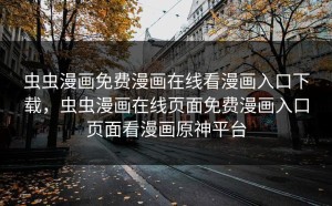 虫虫漫画免费漫画在线看漫画入口下载，虫虫漫画在线页面免费漫画入口页面看漫画原神平台