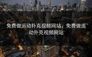 免费做运动扑克视频网站，免费做运动扑克视频网站