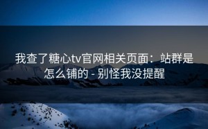 我查了糖心tv官网相关页面：站群是怎么铺的 - 别怪我没提醒
