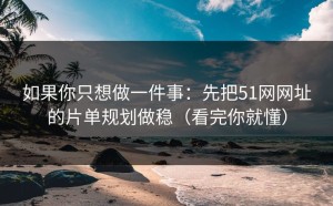 如果你只想做一件事：先把51网网址的片单规划做稳（看完你就懂）