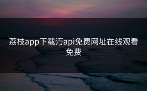 荔枝app下载汅api免费网址在线观看免费