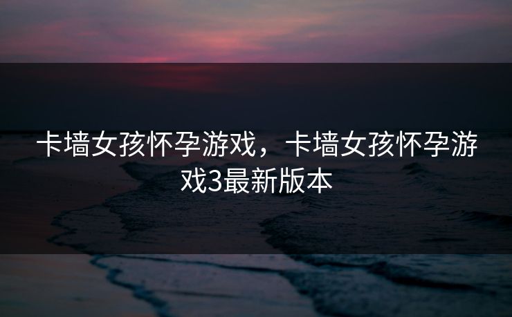 卡墙女孩怀孕游戏，卡墙女孩怀孕游戏3最新版本
