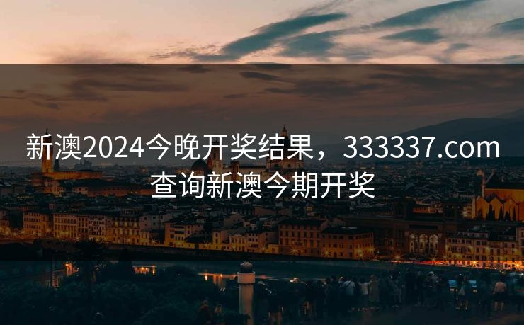 新澳2024今晚开奖结果，333337.соm查询新澳今期开奖