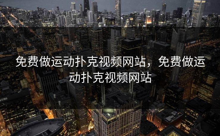 免费做运动扑克视频网站，免费做运动扑克视频网站