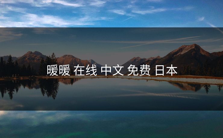 暖暖 在线 中文 免费 日本 暖暖 在线 中文 免费 日本