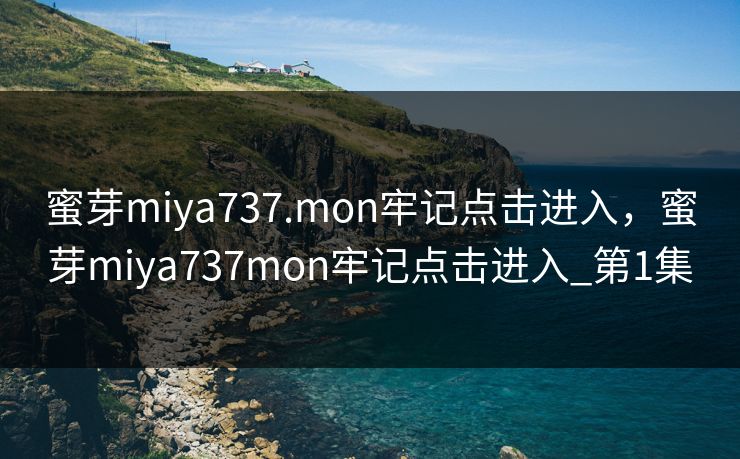 蜜芽miya737.mon牢记点击进入，蜜芽miya737mon牢记点击进入_第1集