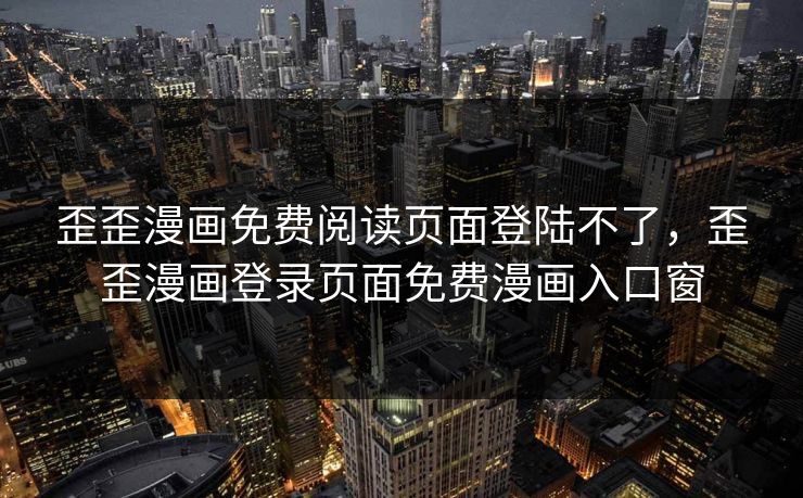 歪歪漫画免费阅读页面登陆不了，歪歪漫画登录页面免费漫画入口窗