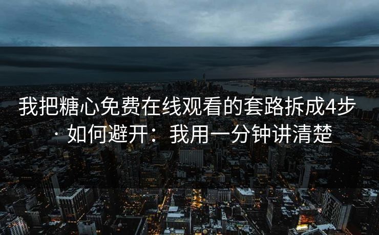 我把糖心免费在线观看的套路拆成4步 · 如何避开:我用一分钟讲清楚 我把糖心免费在线观看的套路拆成4步 · 如何避开:我用一分钟讲清楚