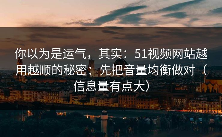 你以为是运气，其实：51视频网站越用越顺的秘密：先把音量均衡做对（信息量有点大）